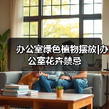 办公室绿色植物摆放|办公室花卉禁忌（图1）