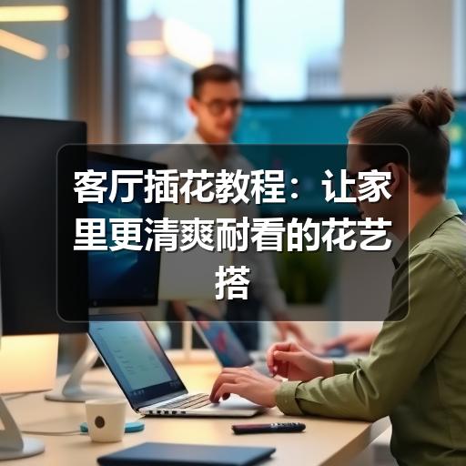 客厅插花教程：让家里更清爽耐看的花艺搭配方法